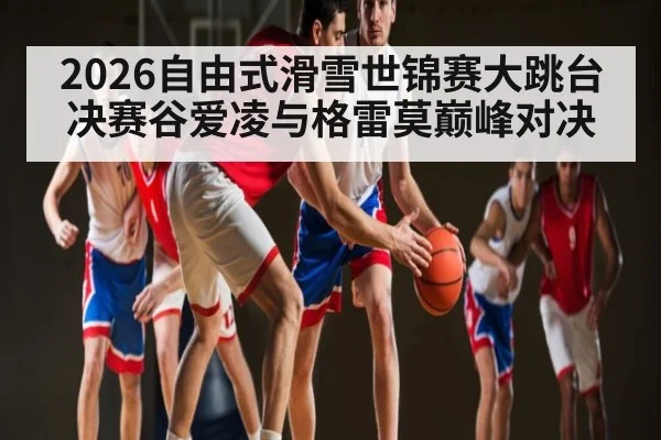 2026自由式滑雪世锦赛大跳台决赛谷爱凌与格雷莫巅峰对决 - Baccarat